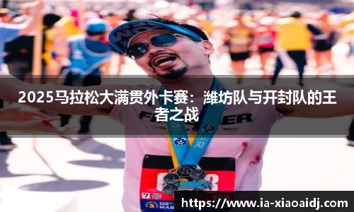 2025马拉松大满贯外卡赛：潍坊队与开封队的王者之战